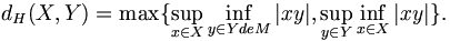 d_H(X, Y)=\max\{\sup_{x\in X}\inf_{y\in Y de M }|xy|, \sup_{y\in Y}\inf_{x\in X}|xy|\}.