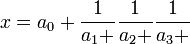 x = a_0 + 
  {1 \over a_1 + } {1 \over a_2 +} {1 \over a_3 +} 