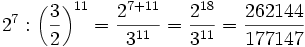 2^7 : \left ( \frac{3}{2} \right )^{11} = \frac{2^{7+11}}{3^{11}} = \frac{2^{18}}{3^{11}} = \frac{262144}{177147}
