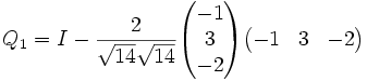 Q_1 = I - {2 \over \sqrt{14}\sqrt{14}} \begin{pmatrix} -1 \\ 3 \\ -2 \end{pmatrix}\begin{pmatrix} -1 & 3 & -2 \end{pmatrix}