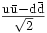 \begin{matrix}\frac{\mathrm{u\bar{u}-d\bar{d}}}{\sqrt{2}}\end{matrix}