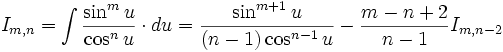 I_{m,n} = \int \frac {\sin^m u}{\cos^n u} \cdot du = \frac {\sin^{m+1} u}{(n-1) \cos^{n-1} u} - 

\frac {m-n+2}{n-1} I_{m,n-2}