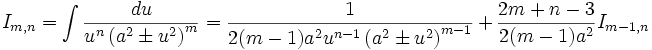 I_{m,n} = \int \frac {du}{u^n \left( a^2 \pm u^2 \right)^m} = \frac {1}{2(m-1)a^2 u^{n-1} 

\left( a^2 \pm u^2 \right)^{m-1}} + \frac {2m+n-3}{2(m-1)a^2} I_{m-1,n}
