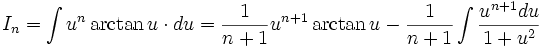 I_n = \int u^n \arctan u \cdot du = \frac {1}{n+1} u^{n+1} \arctan u - \frac {1}{n+1} \int 

\frac {u^{n+1} du}{1+u^2}