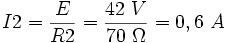  I2 = \frac{E}{R2} = \frac{42 \ V}{70 \ \Omega}= 0,6 \ A 