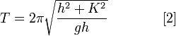  T = 2 \pi \sqrt{{h^2+K^2}\over gh}  \qquad\qquad [2]