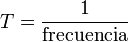 T=\frac {1}{\mbox{frecuencia}}