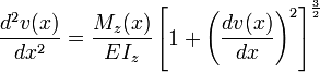  \frac {d^2v(x)}{dx^2} = \frac {M_z(x)}{EI_z}\left[ 1+\left(\frac{dv(x)}{dx}\right)^2\right]^\frac{3}{2}