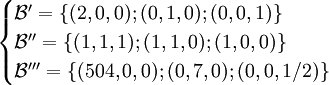 \begin{cases} \mathcal{B}'=\{(2,0,0); (0,1,0); (0,0,1)\} \\
\mathcal{B}''=\{(1,1,1); (1,1,0); (1,0,0)\} \\ \mathcal{B}'''=\{(504,0,0); (0,7,0); (0,0,1/2)\} \end{cases} 