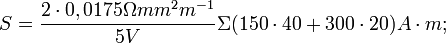 S= \frac{2 \cdot 0,0175 \Omega mm^2 m^{-1}}{5V} \Sigma (150 \cdot 40 + 300 \cdot 20) A \cdot m;