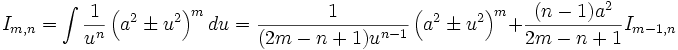  I_{m,n} = \int \frac {1}{u^n} \left( a^2 \pm u^2 \right)^m du = \frac {1}{(2m-n+1) u^{n-1}} 

\left( a^2 \pm u^2 \right)^m + \frac {(n-1)a^2}{2m-n+1} I_{m-1,n}