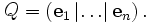 
\begin{matrix}Q\end{matrix} = \left(\mathbf{e}_1\left|\ldots\right|\mathbf{e}_n\right).
