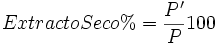 Extracto Seco % = \frac{P^\prime}{P}  {100}