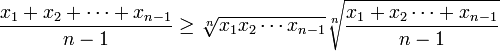 \frac{x_1+x_2+\cdots +x_{n-1}}{n-1}\geq\sqrt[n]{x_1x_2\cdots x_{n-1}}\sqrt[n]{\frac{x_1+x_2\cdots+x_{n-1}}{n-1}}