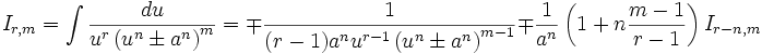  I_{r,m} = \int \frac {du}{u^r \left( u^n \pm a^n \right)^m} = \mp \frac {1}{(r-1)a^n u^{r-1} 

\left( u^n \pm a^n \right)^{m-1}} \mp \frac {1}{a^n} \left( 1 + n \frac {m-1}{r-1} \right) 

I_{r-n,m}